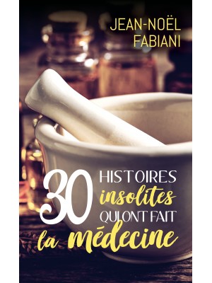 30 Histoires insolites qui ont fait la médecine
